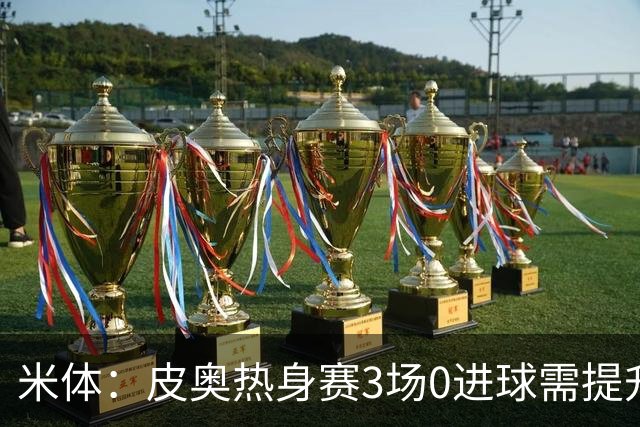 米体：皮奥热身赛3场0进球需提升状态，他将在国米意甲揭幕战首发