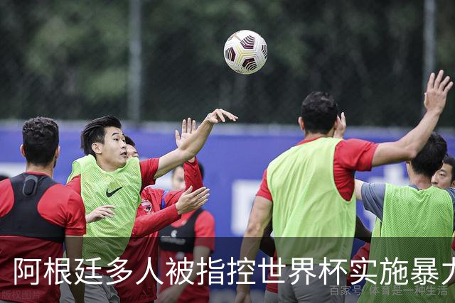 阿根廷多人被指控世界杯实施暴力 举马岛横幅球员或遭禁赛