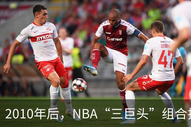 2010年后，NBA“三巨头”组合排名：勇士高居第一，篮网成意难平