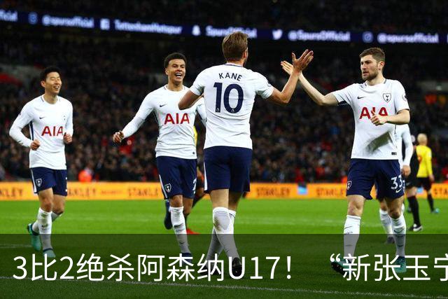 3比2绝杀阿森纳U17！“新张玉宁”砸进国安引援清单，签约却卡在两道死结上
